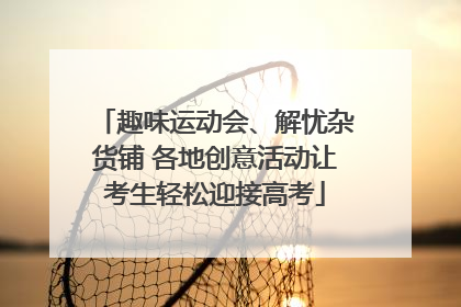 趣味运动会、解忧杂货铺 各地创意活动让考生轻松迎接高考