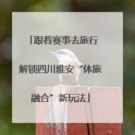 跟着赛事去旅行 解锁四川雅安“体旅融合”新玩法