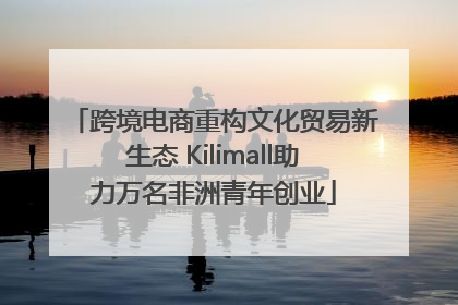 跨境电商重构文化贸易新生态 Kilimall助力万名非洲青年创业