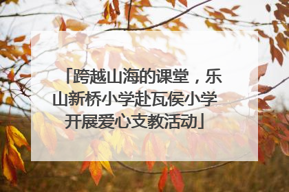 跨越山海的课堂，乐山新桥小学赴瓦侯小学开展爱心支教活动