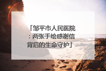 邹平市人民医院：两张手绘感谢信背后的生命守护