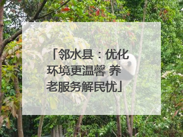邻水县：优化环境更温馨 养老服务解民忧