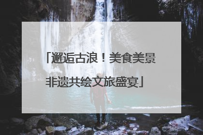 邂逅古浪！美食美景非遗共绘文旅盛宴