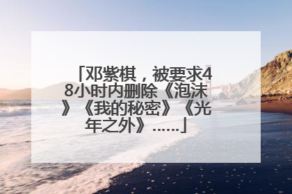 邓紫棋，被要求48小时内删除《泡沫》《我的秘密》《光年之外》……