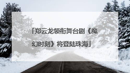 郑云龙领衔舞台剧《魔幻时刻》将登陆珠海