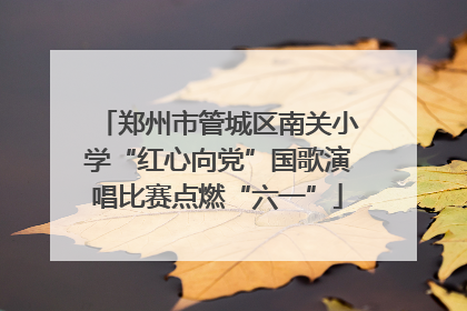 郑州市管城区南关小学“红心向党”国歌演唱比赛点燃“六一”
