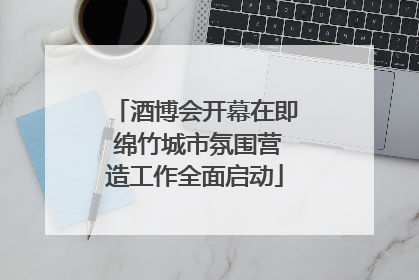 酒博会开幕在即 绵竹城市氛围营造工作全面启动
