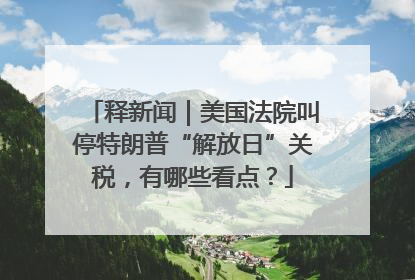 释新闻｜美国法院叫停特朗普“解放日”关税，有哪些看点？