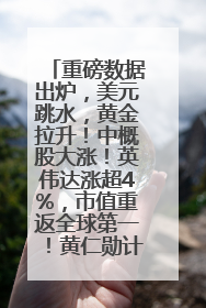 重磅数据出炉，美元跳水，黄金拉升！中概股大涨！英伟达涨超4%，市值重返全球第一！黄仁勋计划出售至多600万股股票