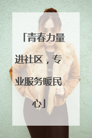 青春力量进社区，专业服务暖民心