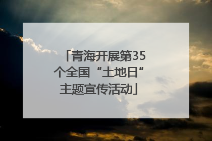 青海开展第35个全国“土地日”主题宣传活动