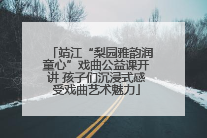 靖江“梨园雅韵润童心”戏曲公益课开讲 孩子们沉浸式感受戏曲艺术魅力
