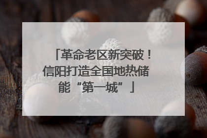 革命老区新突破！信阳打造全国地热储能“第一城”