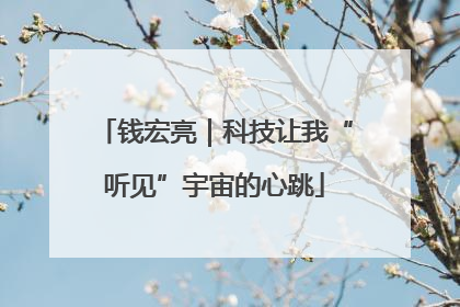 钱宏亮｜科技让我“听见”宇宙的心跳