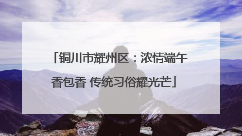铜川市耀州区：浓情端午香包香 传统习俗耀光芒