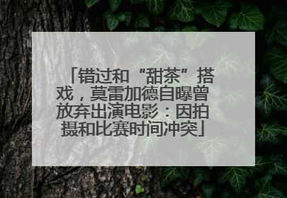 错过和“甜茶”搭戏，莫雷加德自曝曾放弃出演电影：因拍摄和比赛时间冲突