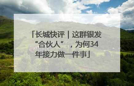 长城快评｜这群银发“合伙人”，为何34年接力做一件事