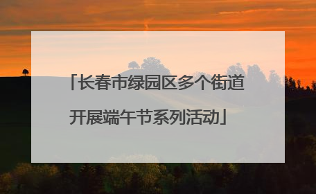 长春市绿园区多个街道开展端午节系列活动
