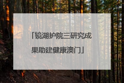 镜湖护院三研究成果助建健康澳门