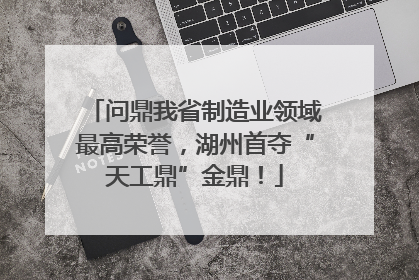 问鼎我省制造业领域最高荣誉，湖州首夺“天工鼎”金鼎！