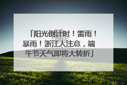 阳光倒计时！雷雨！暴雨！浙江人注意，端午节天气即将大转折