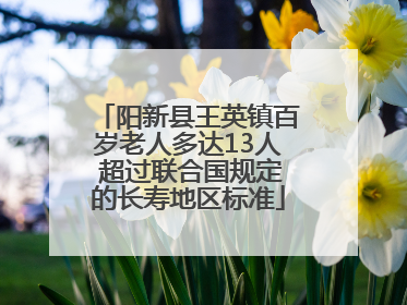 阳新县王英镇百岁老人多达13人 超过联合国规定的长寿地区标准