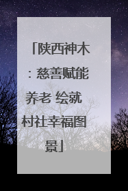 陕西神木：慈善赋能养老 绘就村社幸福图景
