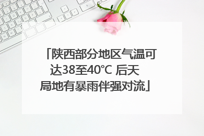 陕西部分地区气温可达38至40℃ 后天局地有暴雨伴强对流