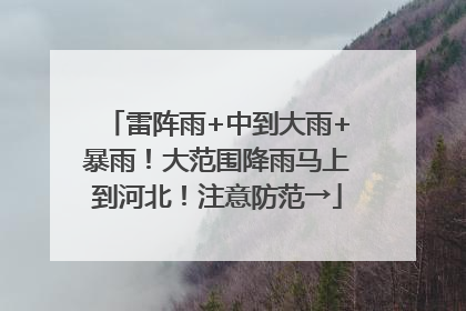 雷阵雨+中到大雨+暴雨！大范围降雨马上到河北！注意防范→