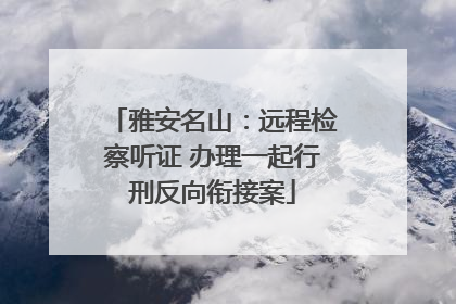 雅安名山：远程检察听证 办理一起行刑反向衔接案