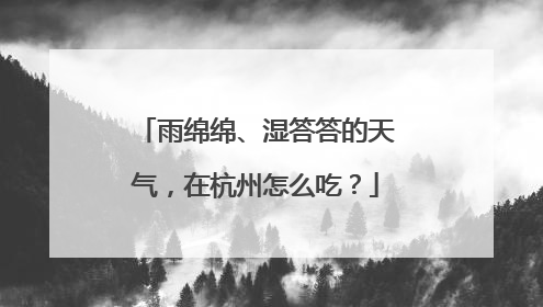 雨绵绵、湿答答的天气，在杭州怎么吃？