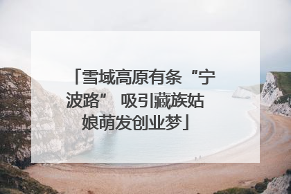 雪域高原有条“宁波路” 吸引藏族姑娘萌发创业梦