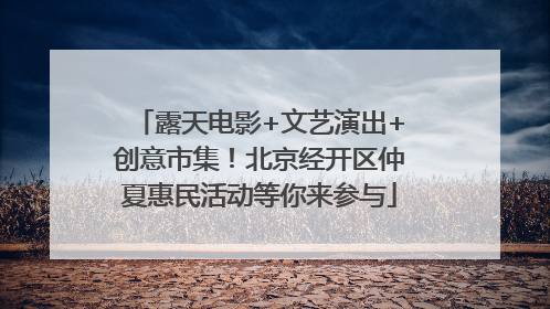 露天电影+文艺演出+创意市集！北京经开区仲夏惠民活动等你来参与
