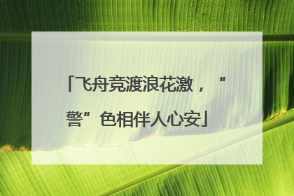 飞舟竞渡浪花激，“警”色相伴人心安
