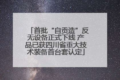 首批“自贡造”反无设备正式下线 产品已获四川省重大技术装备首台套认定