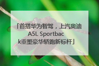 首搭华为智驾，上汽奥迪A5L Sportback重塑豪华轿跑新标杆