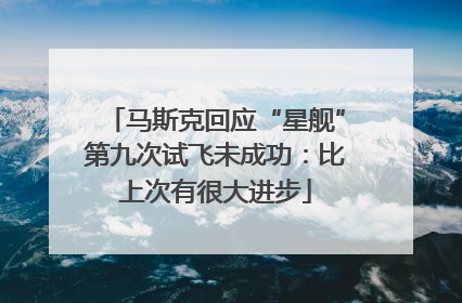 马斯克回应“星舰”第九次试飞未成功：比上次有很大进步