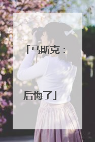 马斯克：后悔了