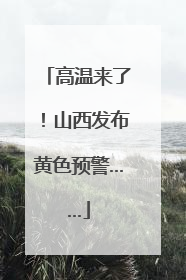 高温来了！山西发布黄色预警……