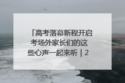 高考落幕新程开启 考场外家长们的这些心声一起来听｜2025四川高考
