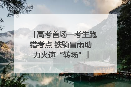 高考首场一考生跑错考点 铁骑冒雨助力火速“转场”