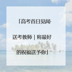 高考首日见闻·送考教师｜将最好的祝福送予你