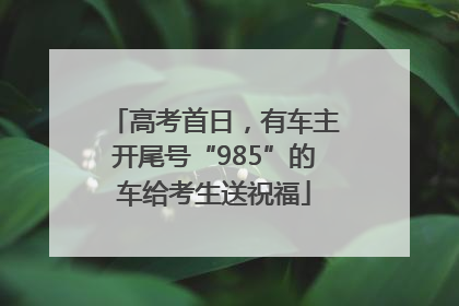 高考首日，有车主开尾号“985”的车给考生送祝福