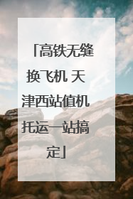 高铁无缝换飞机 天津西站值机托运一站搞定