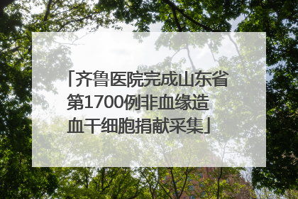 齐鲁医院完成山东省第1700例非血缘造血干细胞捐献采集