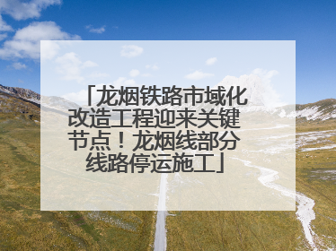 龙烟铁路市域化改造工程迎来关键节点！龙烟线部分线路停运施工