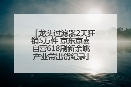 龙头过滤器2天狂销5万件 京东京喜自营618刷新余姚产业带出货纪录