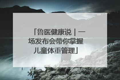 鲁医健康说｜一场发布会带你掌握儿童体重管理