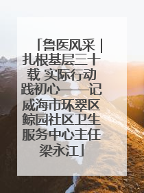 鲁医风采｜扎根基层三十载 实际行动践初心——记威海市环翠区鲸园社区卫生服务中心主任梁永江