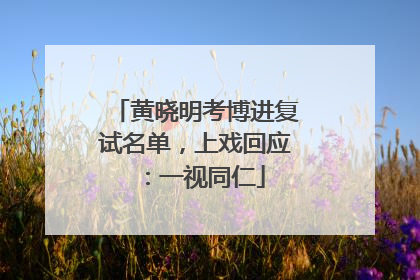 黄晓明考博进复试名单，上戏回应：一视同仁